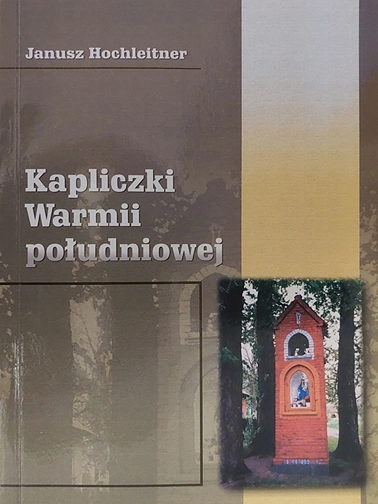 Janusz Hochleitner- Kapliczki Warmii południowej (TN i OBN, Olsztyn, 2004)
